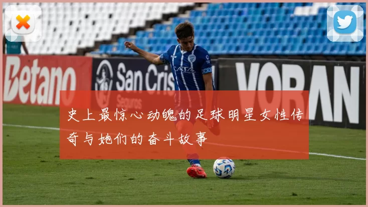 史上最惊心动魄的足球明星女性传奇与她们的奋斗故事