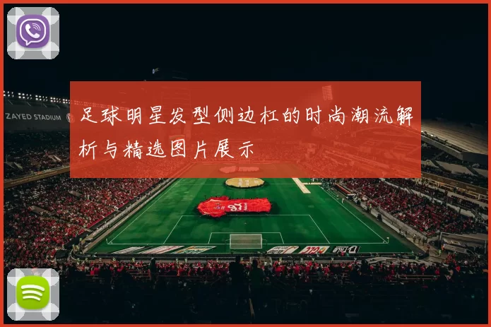 足球明星发型侧边杠的时尚潮流解析与精选图片展示
