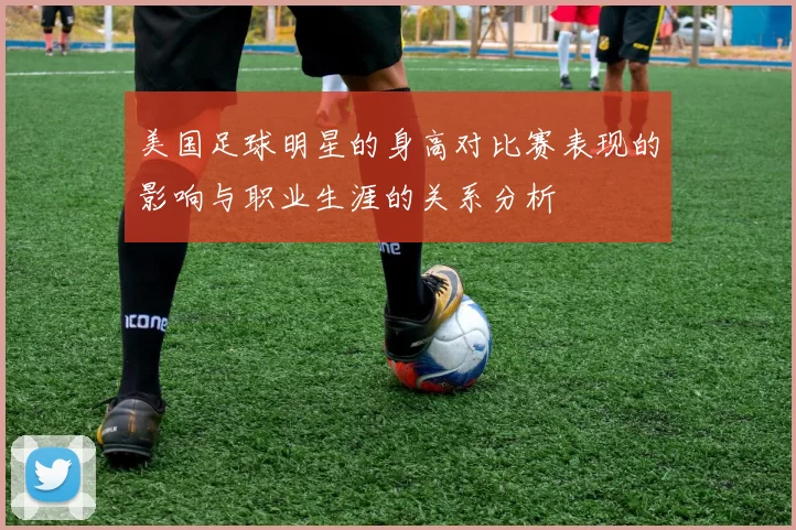 美国足球明星的身高对比赛表现的影响与职业生涯的关系分析