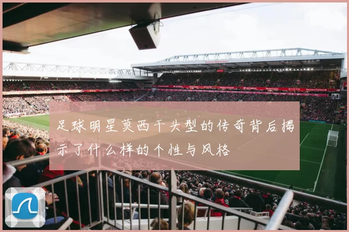 足球明星莫西干头型的传奇背后揭示了什么样的个性与风格