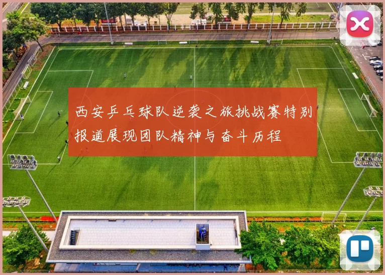 西安乒乓球队逆袭之旅挑战赛特别报道展现团队精神与奋斗历程