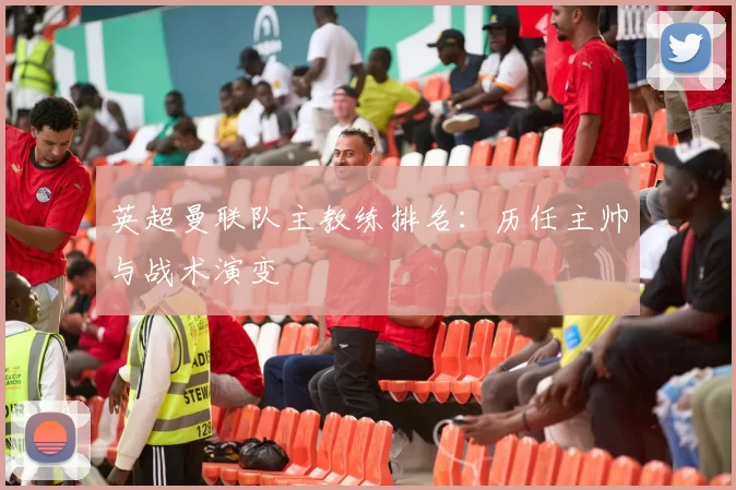 英超曼联队主教练排名：历任主帅与战术演变