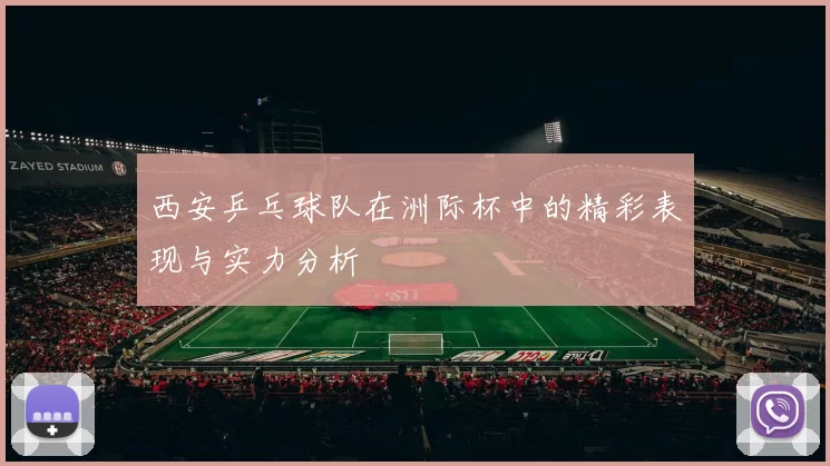 西安乒乓球队在洲际杯中的精彩表现与实力分析