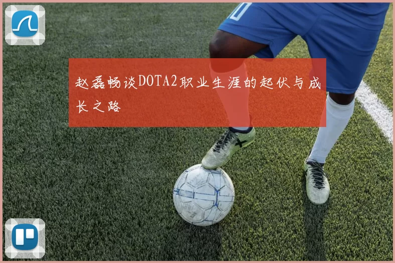 赵磊畅谈DOTA2职业生涯的起伏与成长之路