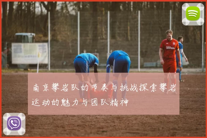 南京攀岩队的节奏与挑战探索攀岩运动的魅力与团队精神