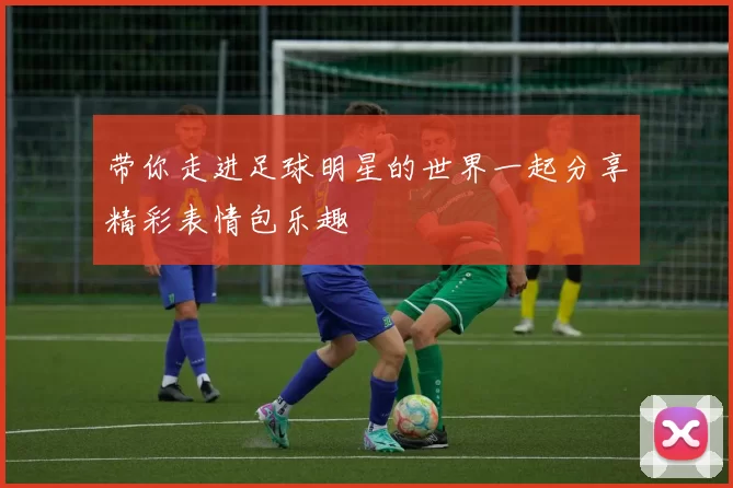 带你走进足球明星的世界一起分享精彩表情包乐趣