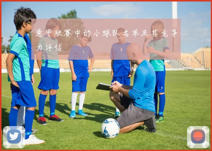 意甲联赛中的小球队名单及其竞争力评估