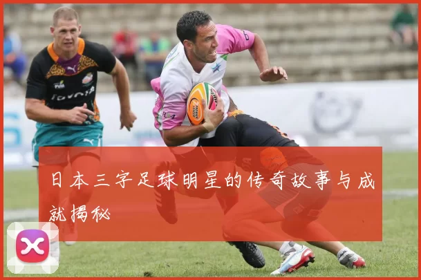 日本三字足球明星的传奇故事与成就揭秘