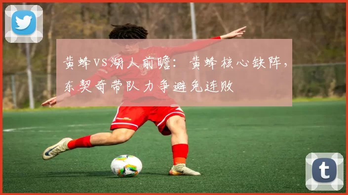 黄蜂vs湖人前瞻：黄蜂核心缺阵，东契奇带队力争避免连败