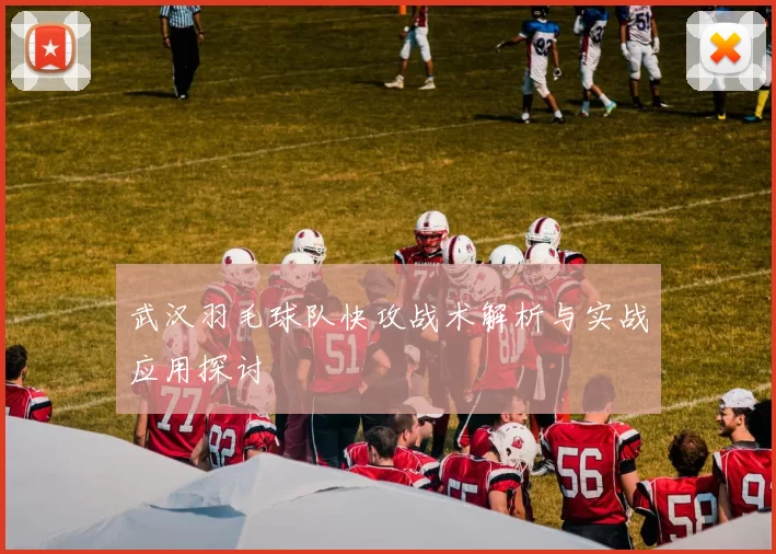武汉羽毛球队快攻战术解析与实战应用探讨