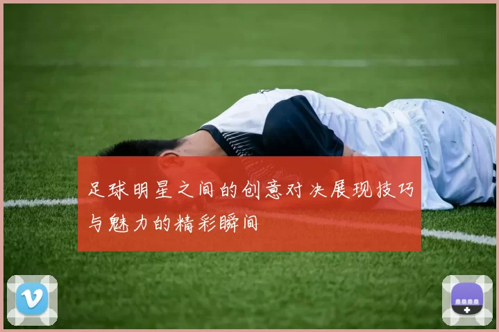 足球明星之间的创意对决展现技巧与魅力的精彩瞬间