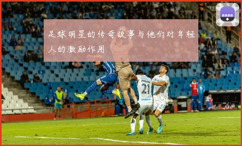 足球明星的传奇故事与他们对年轻人的激励作用