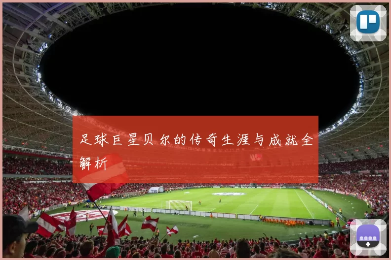 足球巨星贝尔的传奇生涯与成就全解析