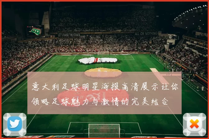 意大利足球明星海报高清展示让你领略足球魅力与激情的完美结合