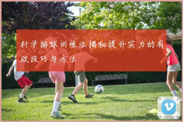科学排球训练法揭秘提升实力的有效技巧与方法