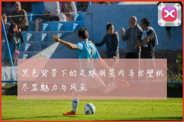 黑色背景下的足球明星内马尔壁纸尽显魅力与风采