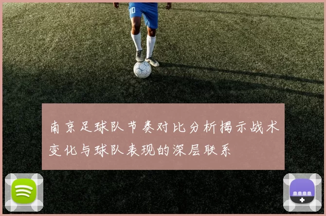 南京足球队节奏对比分析揭示战术变化与球队表现的深层联系