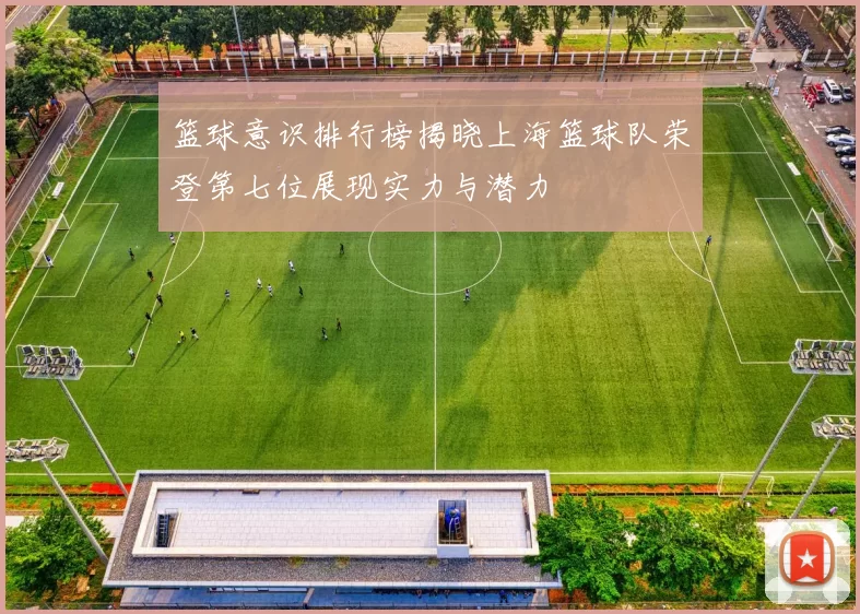 篮球意识排行榜揭晓上海篮球队荣登第七位展现实力与潜力