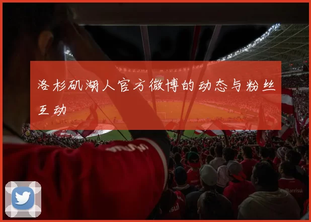 洛杉矶湖人官方微博的动态与粉丝互动