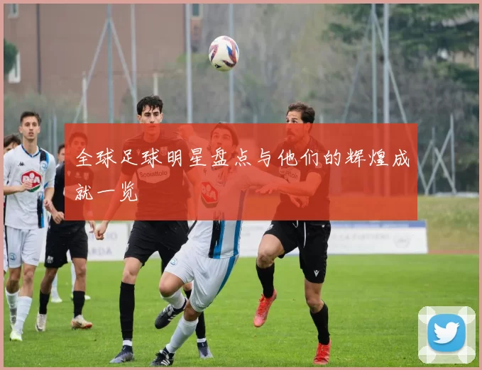 全球足球明星盘点与他们的辉煌成就一览