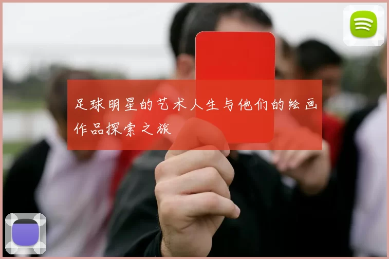 足球明星的艺术人生与他们的绘画作品探索之旅