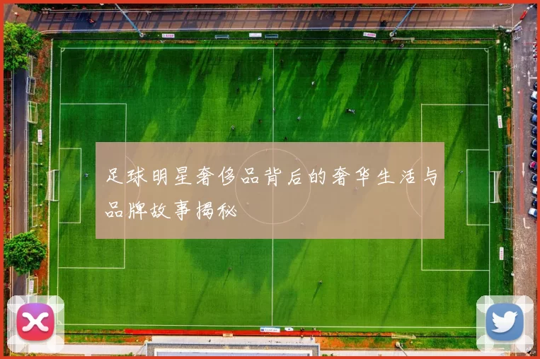 足球明星奢侈品背后的奢华生活与品牌故事揭秘