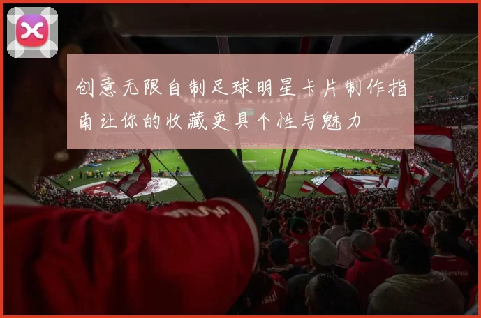 创意无限自制足球明星卡片制作指南让你的收藏更具个性与魅力