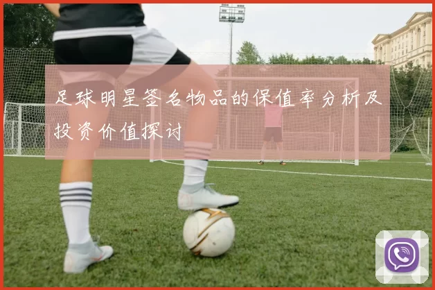 足球明星签名物品的保值率分析及投资价值探讨