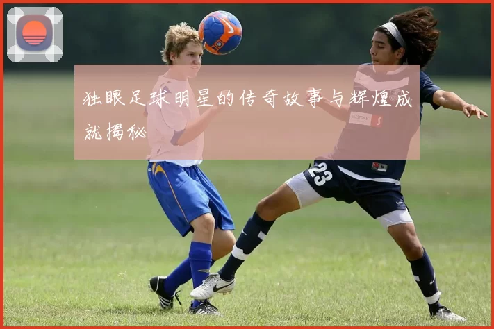 独眼足球明星的传奇故事与辉煌成就揭秘