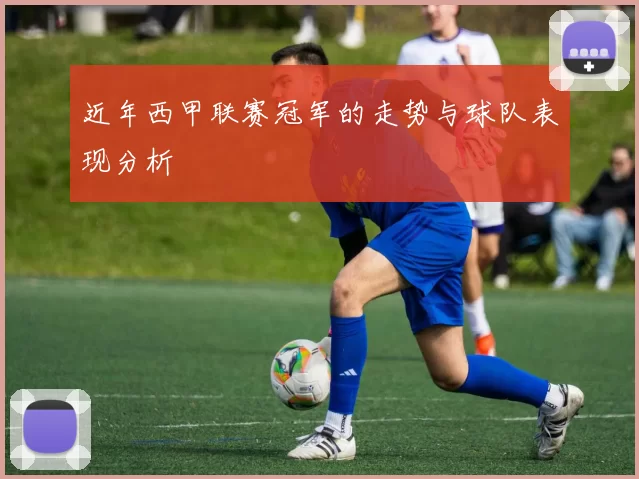 近年西甲联赛冠军的走势与球队表现分析