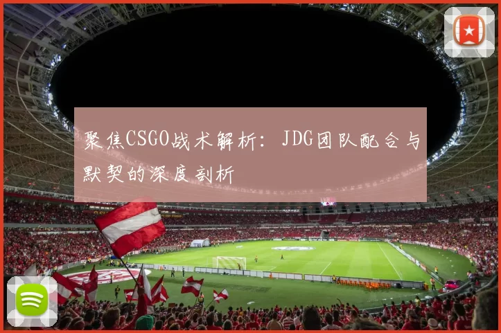 聚焦CSGO战术解析：JDG团队配合与默契的深度剖析