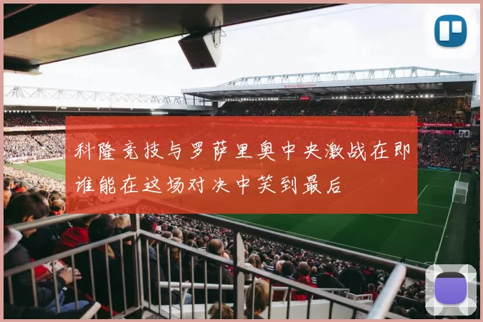 科隆竞技与罗萨里奥中央激战在即谁能在这场对决中笑到最后