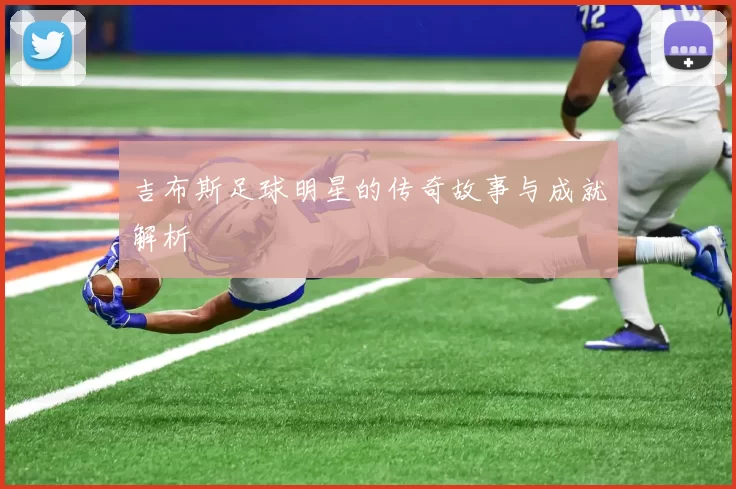 吉布斯足球明星的传奇故事与成就解析