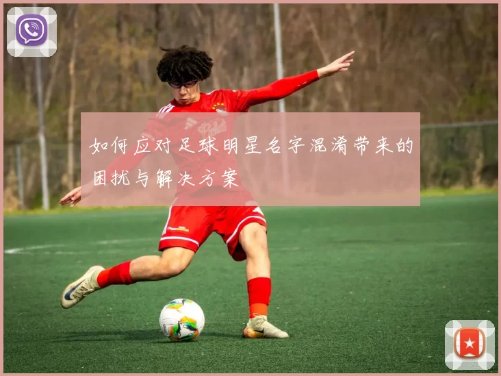 如何应对足球明星名字混淆带来的困扰与解决方案