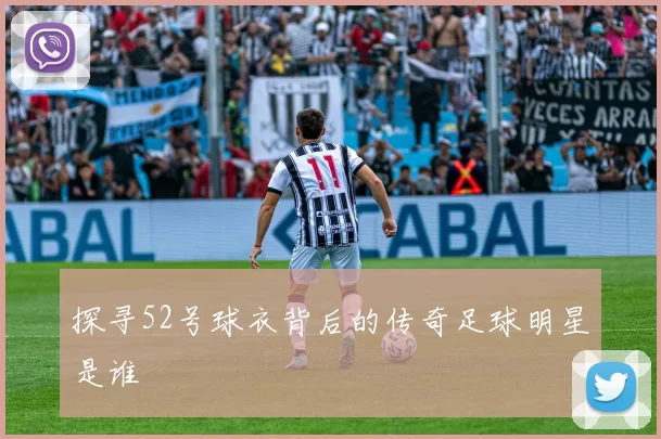 探寻52号球衣背后的传奇足球明星是谁