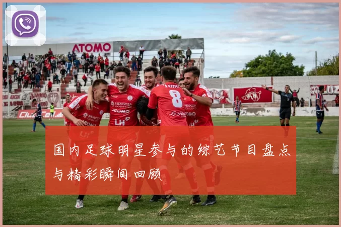 国内足球明星参与的综艺节目盘点与精彩瞬间回顾