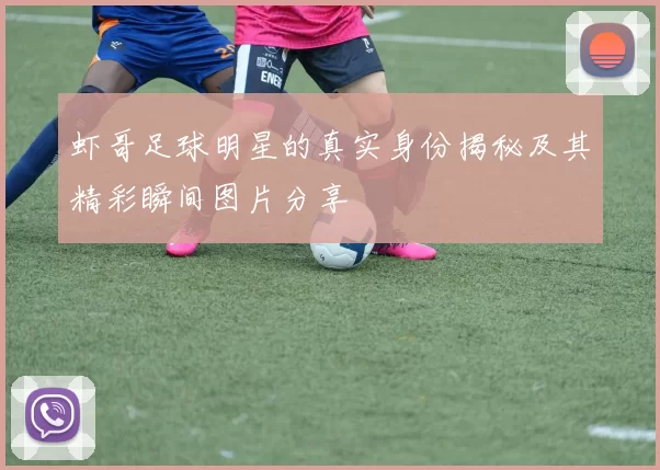 虾哥足球明星的真实身份揭秘及其精彩瞬间图片分享