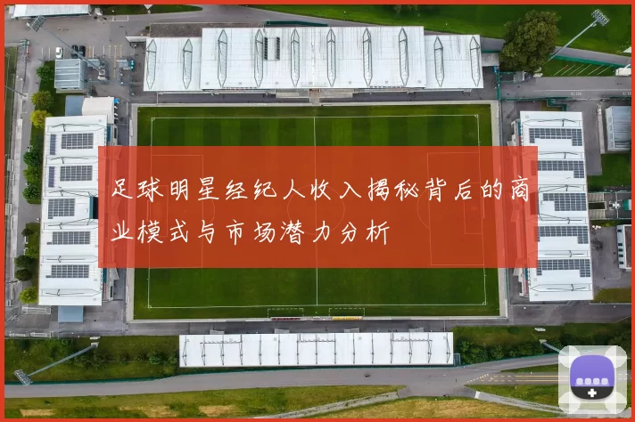 足球明星经纪人收入揭秘背后的商业模式与市场潜力分析