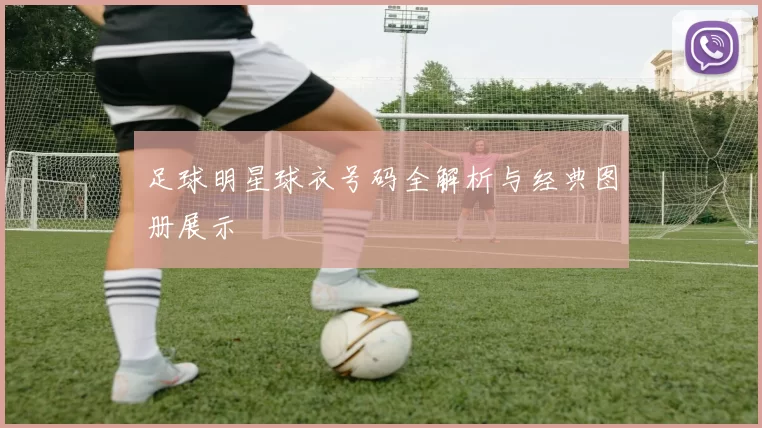 足球明星球衣号码全解析与经典图册展示