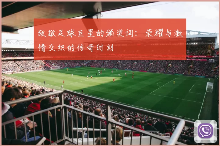 致敬足球巨星的颁奖词：荣耀与激情交织的传奇时刻