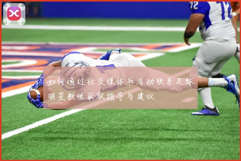 如何通过社交媒体和活动联系足球明星教练获取指导与建议