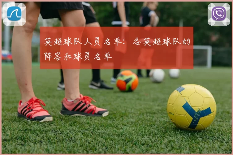 英超球队人员名单：各英超球队的阵容和球员名单