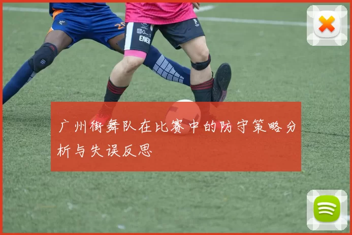 广州街舞队在比赛中的防守策略分析与失误反思