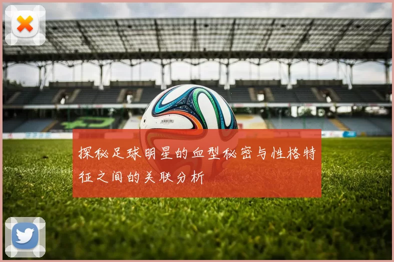探秘足球明星的血型秘密与性格特征之间的关联分析
