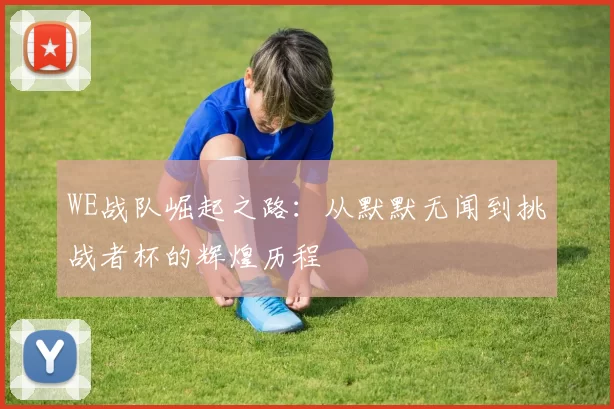 WE战队崛起之路：从默默无闻到挑战者杯的辉煌历程
